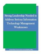 Strong Leadership Needed to Address Serious Information Technology Management Weaknesses di United States Government Accountability edito da Createspace