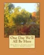 One Day We'll All Be Here: And Still Complaining about Something di William M. Blacksmith edito da Createspace