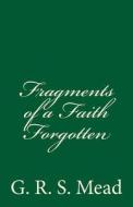 Fragments of a Faith Forgotten: By G. R. S. Mead di G. R. S. Mead edito da Createspace Independent Publishing Platform