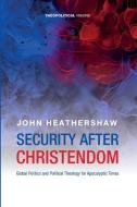 Security After Christendom: Global Politics and Political Theology for Apocalyptic Times di John Heathershaw edito da CASCADE BOOKS