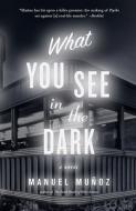 What You See In The Dark di Manuel Munoz edito da Algonquin Books (division Of Workman)