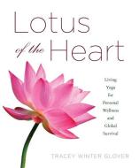 Lotus of the Heart: Living Yoga for Personal Wellness and Global Survival di Tracey Winter Glover edito da LANTERN BOOKS