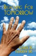 Reaching For Tomorrow di Gary R Ferris Jr edito da Publishamerica