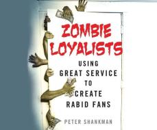 Zombie Loyalists: Using Great Service to Create Rabid Fans di Peter Shankman edito da Dreamscape Media