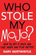 Who Stole My Mojo?: How to Get It Back and Live, Work and Play Better di Gary Bertwistle edito da ALLEN & UNWIN