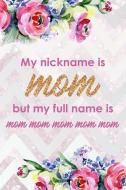 My Nickname Is Mom But My Full Name Is Mom Mom Mom Mom Mom: Blank Lined Notebook Journal Diary Composition Notepad 120 P di Roxana Randalli edito da INDEPENDENTLY PUBLISHED
