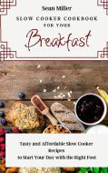 Slow Cooker Cookbook for Your Breakfast di Sean Miller edito da Sean Miller