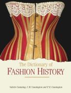 The Dictionary Of Fashion History di Valerie Cumming, C. Willett Cunnington, P. E. Cunnington edito da Bloomsbury Publishing Plc