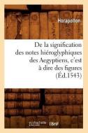 de la Signification Des Notes Hieroglyphiques Des Aegyptiens, C'Est a Dire Des Figures (Ed.1543) di Horapollo edito da Hachette Livre - Bnf
