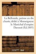La Bellonide, Poème En Dix Chants, Dédié À Monseigneur Le Maréchal d'Empire Davoust di Sans Auteur edito da Hachette Livre - Bnf