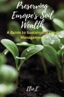 Preserving Europe's Soil Wealth A Guide to Sustainable Land Management di Elio E edito da ELIO ENDLESS PUBLISHERS