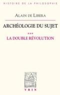 Archeologie Du Sujet: III.1 La Double Revolution di Alain De Libera edito da LIBRARIE PHILOSOPHIQUE J VRIN