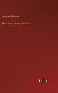 The Life of Jesus, the Christ di Henry Ward Beecher edito da Outlook Verlag