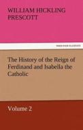 The History of the Reign of Ferdinand and Isabella the Catholic - Volume 2 di William Hickling Prescott edito da TREDITION CLASSICS