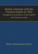 British Relations With The Chinese Empire In 1832 Comparative Statement Of The English And American Trade di Robert Montgomery Martin edito da Book On Demand Ltd.