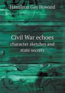 Civil War Echoes Character Sketches And State Secrets di Hamilton Gay Howard edito da Book On Demand Ltd.