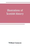 Illustrations of Scottish history di William Gunnyon edito da Alpha Editions
