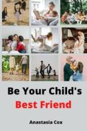 Be Your Child's Best Friend di Cox Anastasia Cox edito da Independently Published