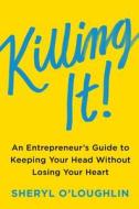 Killing It: An Entrepreneur's Guide to Keeping Your Head Without Losing Your Heart di Sheryl O'Loughlin edito da HARPER BUSINESS