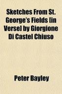 Sketches From St. George's Fields [in Verse] By Giorgione Di Castel Chiuso di Peter Bayley edito da General Books Llc