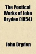 The Poetical Works Of John Dryden (1854) di John Dryden edito da General Books Llc