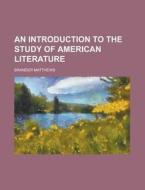 An Introduction to the Study of American Literature di Brander Matthews edito da Rarebooksclub.com