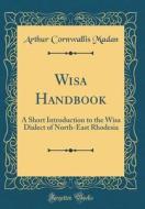 Wisa Handbook: A Short Introduction to the Wisa Dialect of North-East Rhodesia (Classic Reprint) di Arthur Cornwallis Madan edito da Forgotten Books