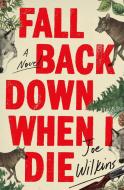 Fall Back Down When I Die di Joe Wilkins edito da LITTLE BROWN & CO