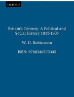 Britains Century: Brit Political Social History 1815-1906 di William D. Rubinstein, W. D. Rubinstein edito da BLOOMSBURY 3PL