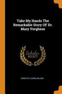 Take My Hands the Remarkable Story of Dr. Mary Verghese di Dorothy Clarke Wilson edito da FRANKLIN CLASSICS TRADE PR