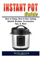 Instant Pot Guide di Betty Miller edito da Abbott Properties