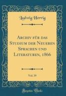 Archiv Fur Das Studium Der Neueren Sprachen Und Literaturen, 1866, Vol. 39 (Classic Reprint) di Ludwig Herrig edito da Forgotten Books