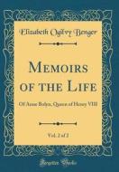 Memoirs of the Life, Vol. 2 of 2: Of Anne Bolyn, Queen of Henry VIII (Classic Reprint) di Elizabeth Ogilvy Benger edito da Forgotten Books