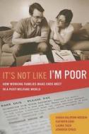 It's Not Like I'm Poor: How Working Families Make Ends Meet in a Post-Welfare World di Sarah Halpern-Meekin, Kathryn Edin, Laura Tach edito da UNIV OF CALIFORNIA PR