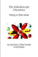 The Kaleidoscope Chronicles  Poetry in Three Voices di Phibby Venable, Emily Burns, Sel Whiteley edito da Lulu.com