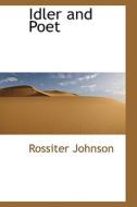 Idler And Poet di Rossiter Johnson edito da Bibliolife