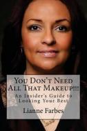 You Don't Need All That Makeup!!!: An Insiders Guide to Looking Your Best di Lianne C. Farbes edito da Digital Girl Media
