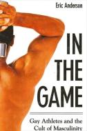 In the Game: Gay Athletes and the Cult of Masculinity di Eric Anderson edito da STATE UNIV OF NEW YORK PR