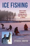 Ice Fishing: Guide To The Best Techniques For Catching Walleye, Pike, Perch, Trout, And Panfish di Steven A. Griffin edito da Stackpole Books