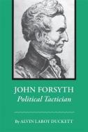 John Forsyth: Political Tactician di Alvin Laroy Duckett edito da UNIV OF GEORGIA PR