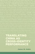 Translating China as Cross-Identity Performance di James St André edito da UNIV OF HAWAII PR