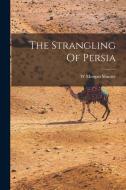 The Strangling Of Persia di W. Morgan Shuster edito da LEGARE STREET PR
