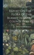 Report On The Flora Of The Blasket Islands, County Kerry di Richard Manliffe Barrington edito da LEGARE STREET PR