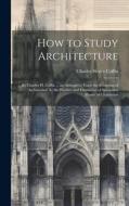 How to Study Architecture: By Charles H. Caffin ... an Attempt to Trace the Evolution of Architecture As the Product and Expression of Successive di Charles Henry Caffin edito da LEGARE STREET PR