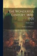 The Wonderful Century, 1800-1900: Its History and Progress ... di Charles Morris edito da LEGARE STREET PR