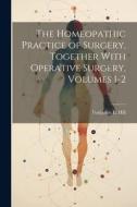 The Homeopathic Practice of Surgery, Together With Operative Surgery, Volumes 1-2 di Benjamin L. Hill edito da LEGARE STREET PR
