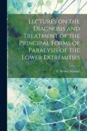 Lectures on the Diagnosis and Treatment of the Principal Forms of Paralysis of the Lower Extremities di E. Brown Séquard edito da LEGARE STREET PR