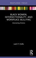 Black Women, Intersectionality, And Workplace Bullying di Leah P. Hollis edito da Taylor & Francis Ltd