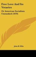 Free Love and Its Votaries: Or American Socialism Unmasked (1870) di John B. Ellis edito da Kessinger Publishing