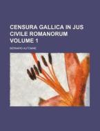 Censura Gallica in Jus Civile Romanorum Volume 1 di Bernard Automne edito da Rarebooksclub.com